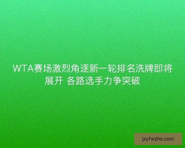 WTA赛场激烈角逐新一轮排名洗牌即将展开 各路选手力争突破