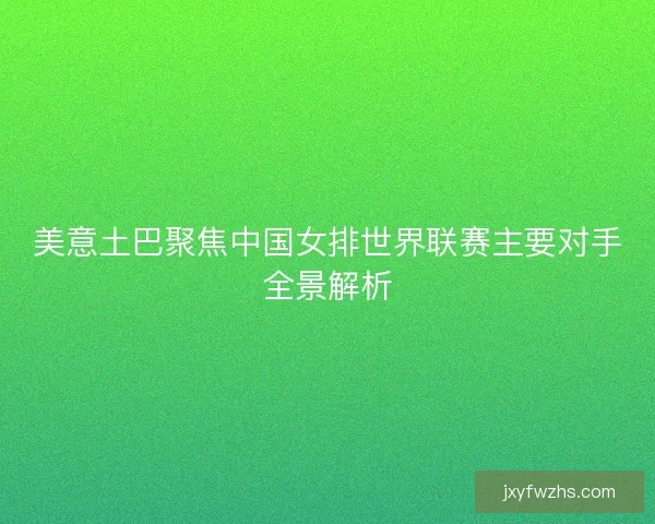 美意土巴聚焦中国女排世界联赛主要对手全景解析