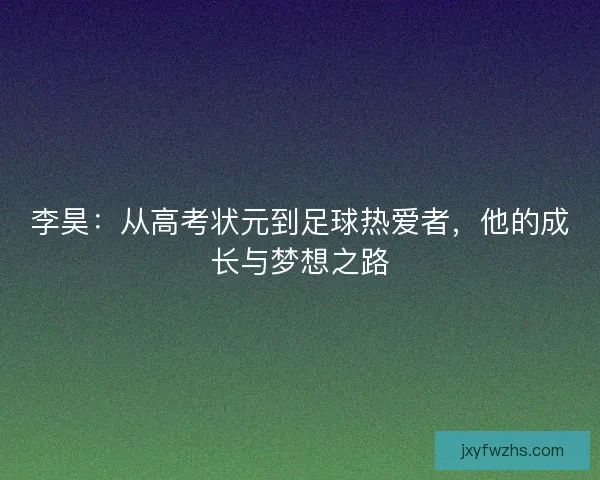 李昊：从高考状元到足球热爱者，他的成长与梦想之路
