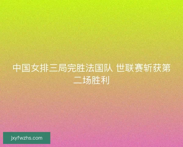 中国女排三局完胜法国队 世联赛斩获第二场胜利