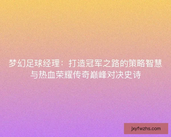梦幻足球经理：打造冠军之路的策略智慧与热血荣耀传奇巅峰对决史诗