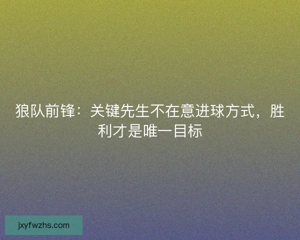 狼队前锋：关键先生不在意进球方式，胜利才是唯一目标