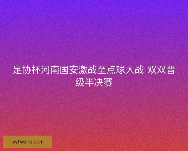 足协杯河南国安激战至点球大战 双双晋级半决赛