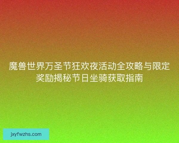 魔兽世界万圣节狂欢夜活动全攻略与限定奖励揭秘节日坐骑获取指南