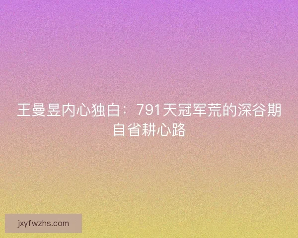 王曼昱内心独白:791天冠军荒的深谷期自省耕心路 王曼昱内心独白:791天冠军荒的深谷期自省耕心路
