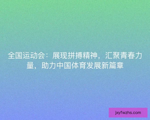 全国运动会：展现拼搏精神，汇聚青春力量，助力中国体育发展新篇章