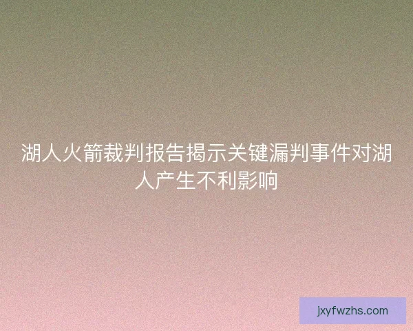湖人火箭裁判报告揭示关键漏判事件对湖人产生不利影响