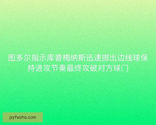 图多尔指示库普梅纳斯迅速掷出边线球保持进攻节奏最终攻破对方球门