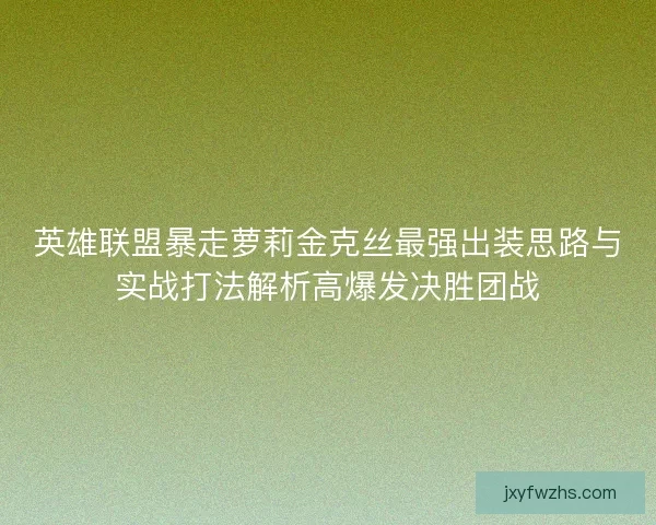 英雄联盟暴走萝莉金克丝最强出装思路与实战打法解析高爆发决胜团战