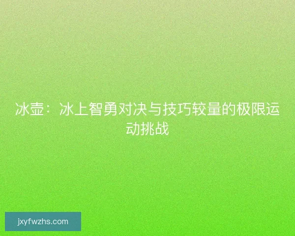 冰壶：冰上智勇对决与技巧较量的极限运动挑战