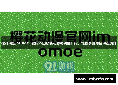 樱花动漫IMOMOE官网入口最新动态与功能介绍，轻松享受海量动漫资源